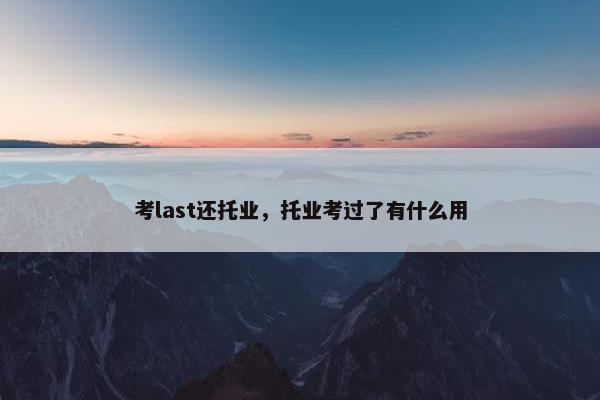 考last还托业，托业考过了有什么用