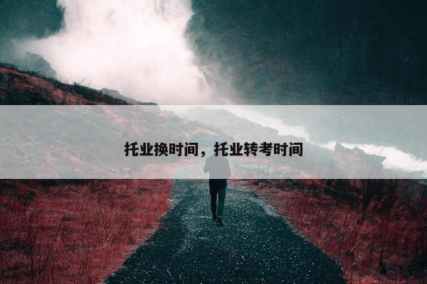 托业换时间，托业转考时间