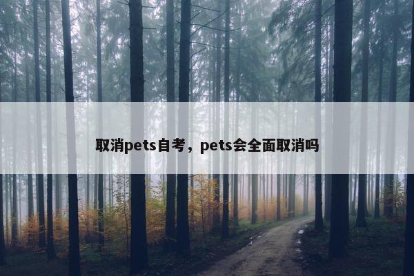 取消pets自考，pets会全面取消吗