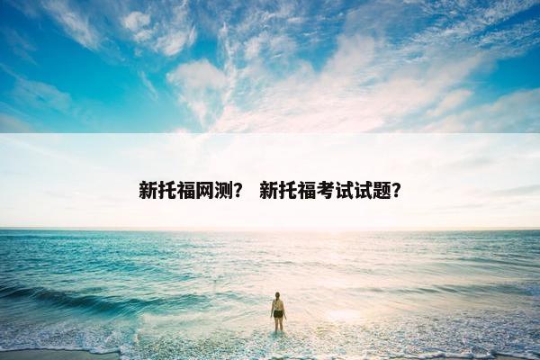 新托福网测？ 新托福考试试题？
