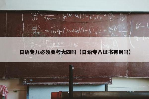 日语专八必须要考大四吗（日语专八证书有用吗）