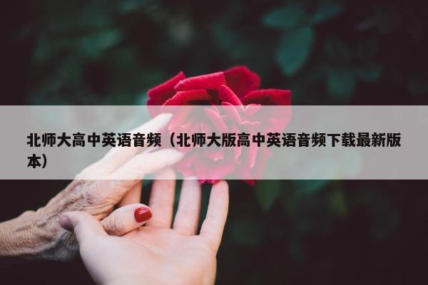 北师大高中英语音频（北师大版高中英语音频下载最新版本）