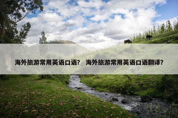 海外旅游常用英语口语？ 海外旅游常用英语口语翻译？
