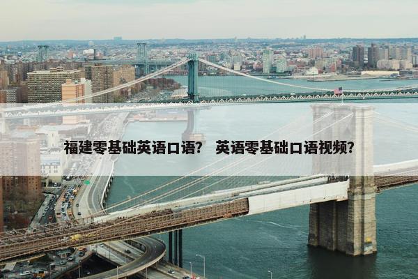 福建零基础英语口语？ 英语零基础口语视频？