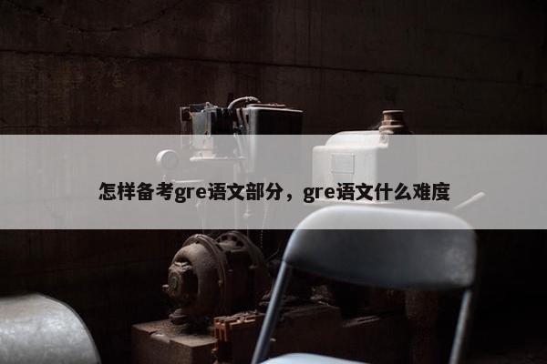 怎样备考gre语文部分，gre语文什么难度