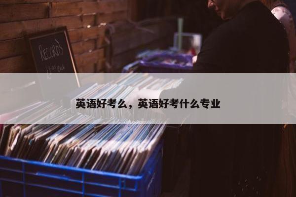 英语好考么，英语好考什么专业