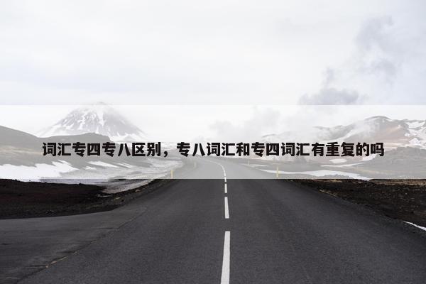 词汇专四专八区别，专八词汇和专四词汇有重复的吗