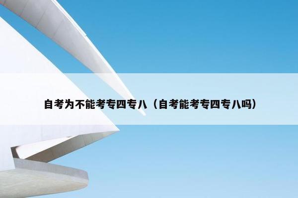 自考为不能考专四专八（自考能考专四专八吗）
