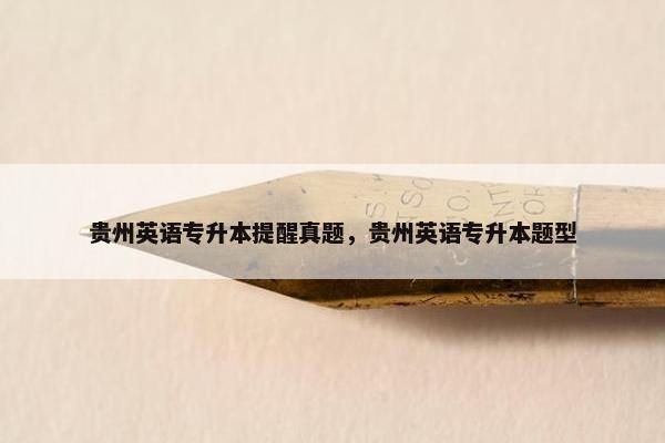 贵州英语专升本提醒真题，贵州英语专升本题型