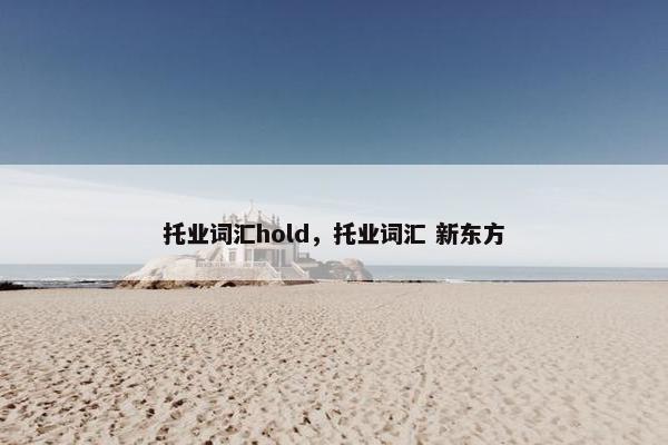 托业词汇hold，托业词汇 新东方