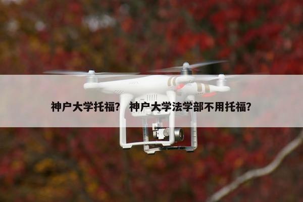 神户大学托福？ 神户大学法学部不用托福？