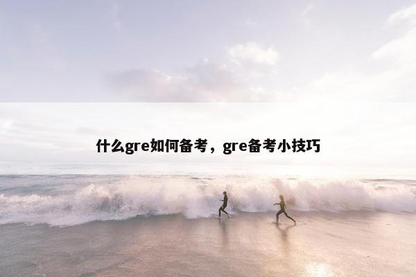 什么gre如何备考，gre备考小技巧