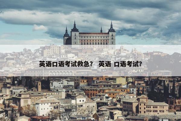 英语口语考试救急？ 英语 口语考试？