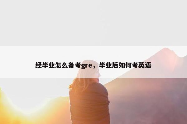 经毕业怎么备考gre，毕业后如何考英语