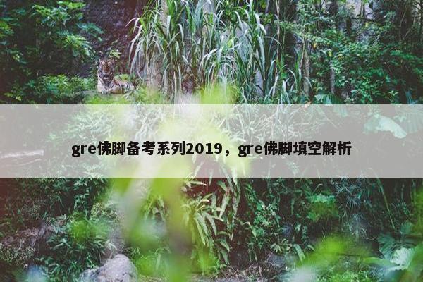 gre佛脚备考系列2019，gre佛脚填空解析