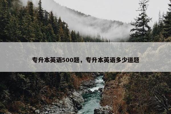 专升本英语500题，专升本英语多少道题