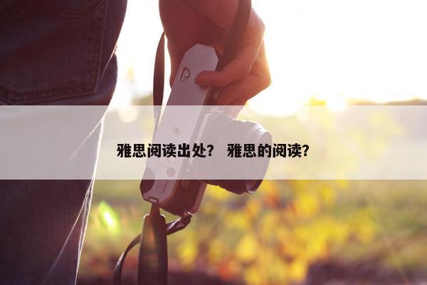 雅思阅读出处？ 雅思的阅读？