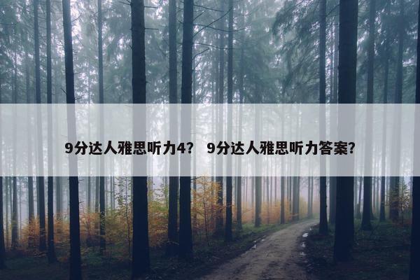 9分达人雅思听力4？ 9分达人雅思听力答案？