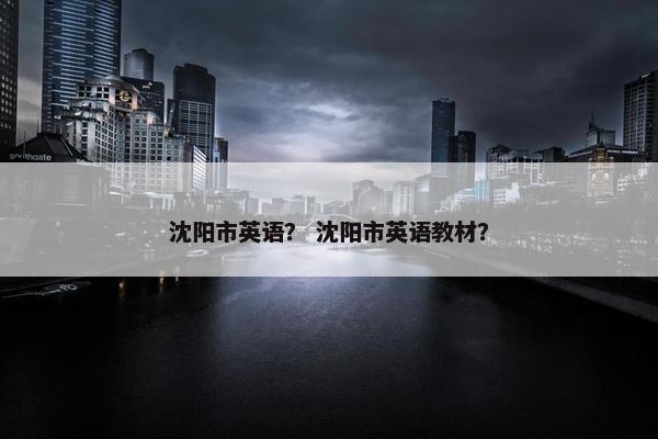 沈阳市英语？ 沈阳市英语教材？