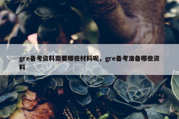 gre备考资料需要哪些材料呢，gre备考准备哪些资料