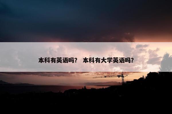 本科有英语吗？ 本科有大学英语吗？