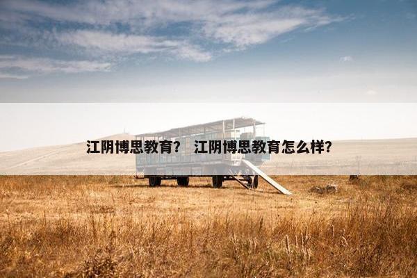 江阴博思教育？ 江阴博思教育怎么样？