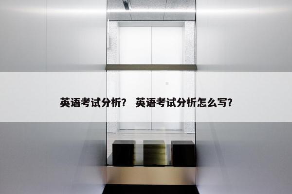 英语考试分析？ 英语考试分析怎么写？