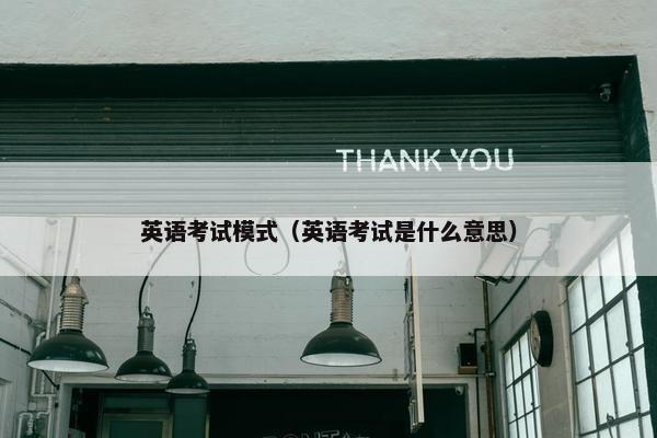 英语考试模式（英语考试是什么意思）