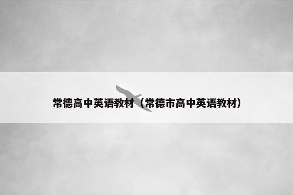 常德高中英语教材（常德市高中英语教材）