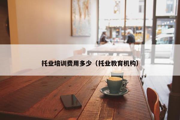 托业培训费用多少（托业教育机构）