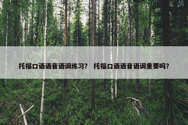 托福口语语音语调练习？ 托福口语语音语调重要吗？