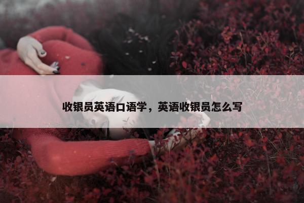 收银员英语口语学，英语收银员怎么写