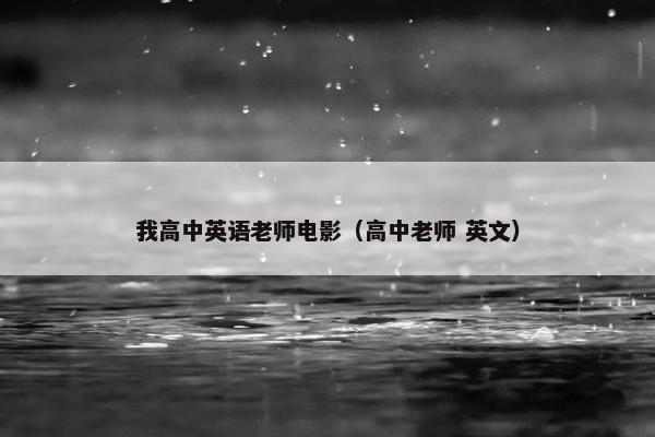 我高中英语老师电影（高中老师 英文）