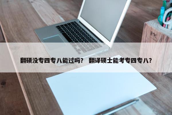 翻硕没专四专八能过吗？ 翻译硕士能考专四专八？