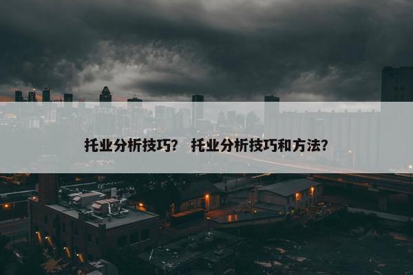 托业分析技巧？ 托业分析技巧和方法？