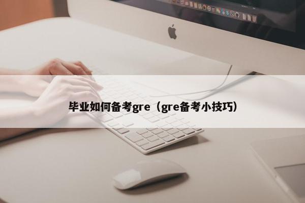 毕业如何备考gre（gre备考小技巧）