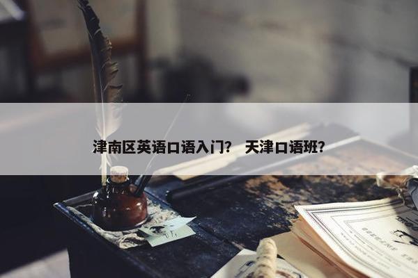 津南区英语口语入门？ 天津口语班？