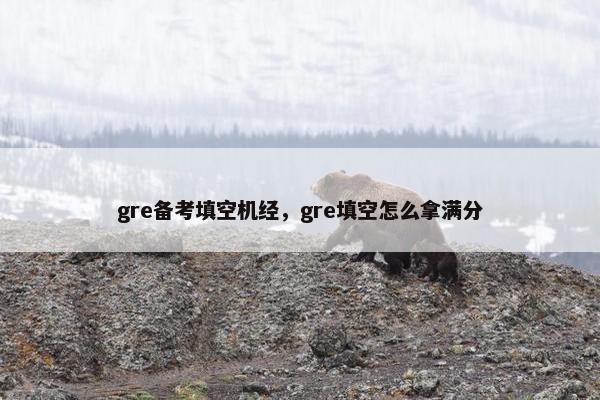 gre备考填空机经，gre填空怎么拿满分