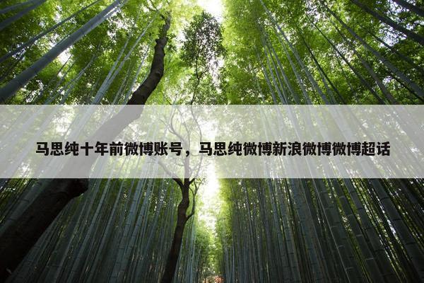 马思纯十年前微博账号，马思纯微博新浪微博微博超话