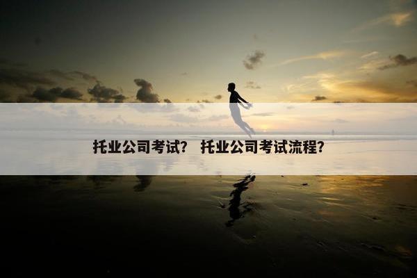 托业公司考试？ 托业公司考试流程？