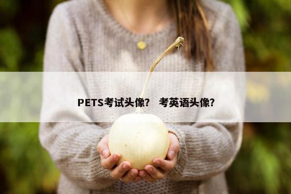 PETS考试头像？ 考英语头像？