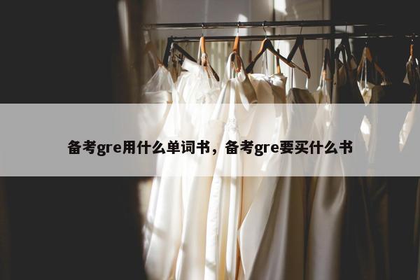 备考gre用什么单词书，备考gre要买什么书