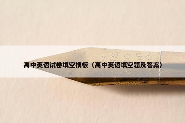 高中英语试卷填空模板（高中英语填空题及答案）