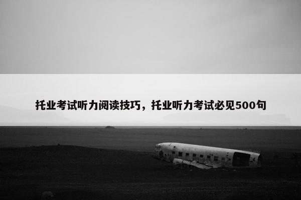 托业考试听力阅读技巧，托业听力考试必见500句
