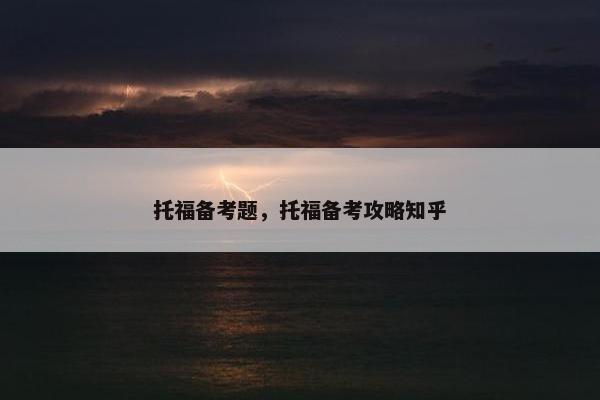 托福备考题，托福备考攻略知乎