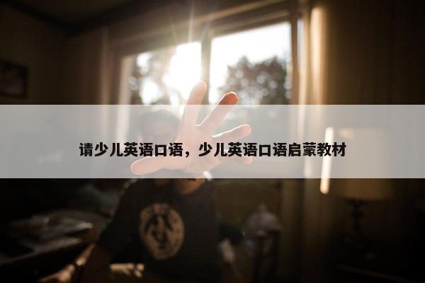 请少儿英语口语，少儿英语口语启蒙教材