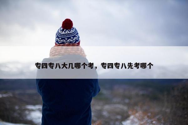 专四专八大几哪个考，专四专八先考哪个