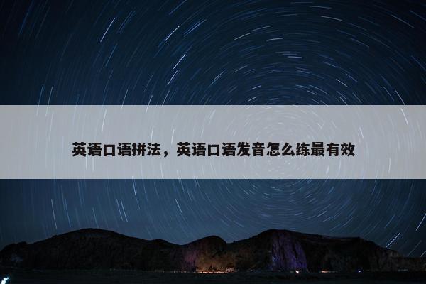 英语口语拼法，英语口语发音怎么练最有效