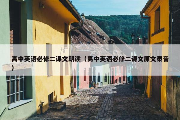 高中英语必修二课文朗读（高中英语必修二课文原文录音）