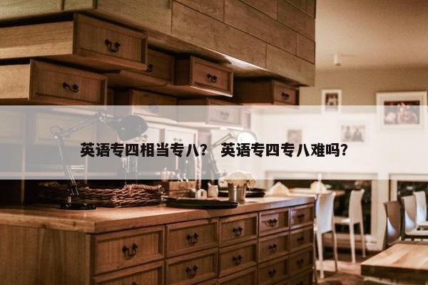 英语专四相当专八？ 英语专四专八难吗？